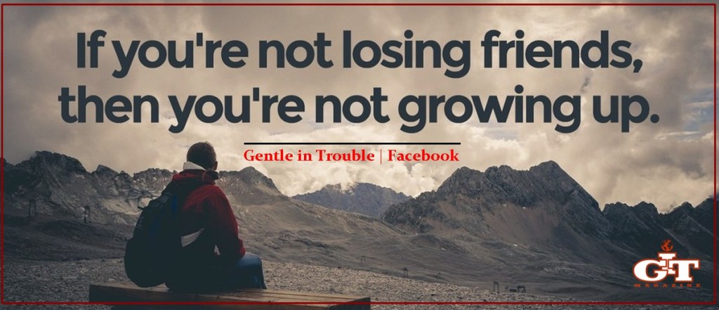 Its actually good to lose friends, if you really want to&nbsp;grow..